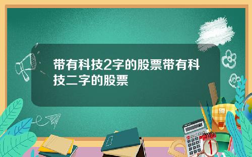带有科技2字的股票带有科技二字的股票
