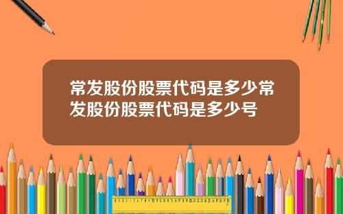 常发股份股票代码是多少常发股份股票代码是多少号