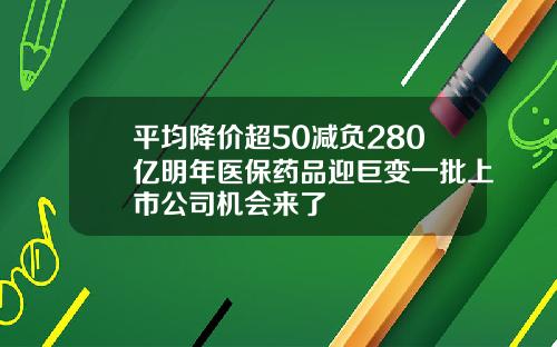 平均降价超50减负280亿明年医保药品迎巨变一批上市公司机会来了