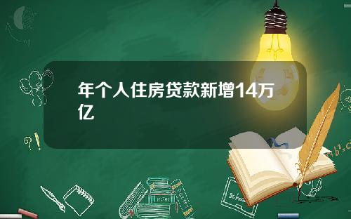 年个人住房贷款新增14万亿