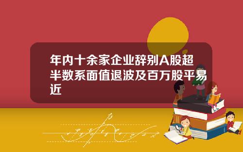 年内十余家企业辞别A股超半数系面值退波及百万股平易近