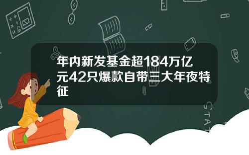 年内新发基金超184万亿元42只爆款自带三大年夜特征