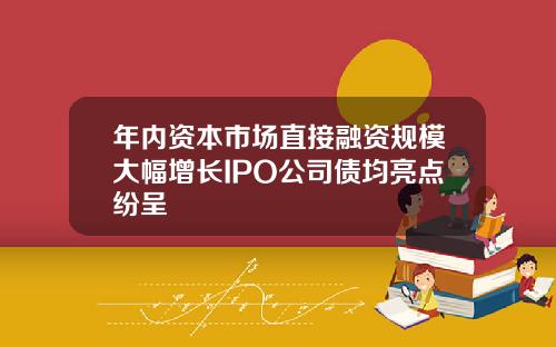 年内资本市场直接融资规模大幅增长IPO公司债均亮点纷呈
