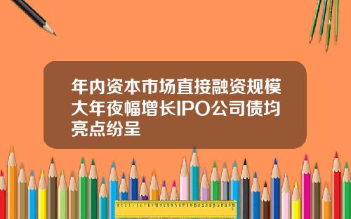 年内资本市场直接融资规模大年夜幅增长IPO公司债均亮点纷呈