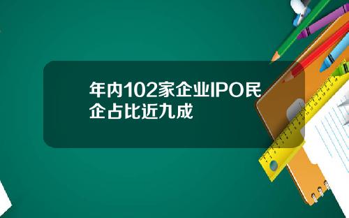 年内102家企业IPO民企占比近九成