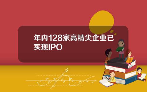 年内128家高精尖企业已实现IPO