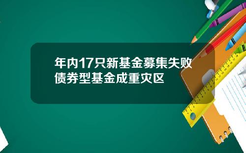 年内17只新基金募集失败债券型基金成重灾区