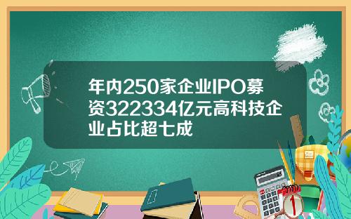 年内250家企业IPO募资322334亿元高科技企业占比超七成