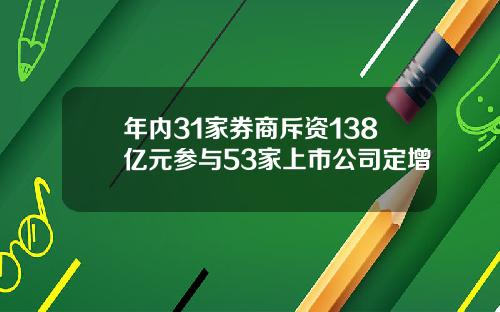 年内31家券商斥资138亿元参与53家上市公司定增