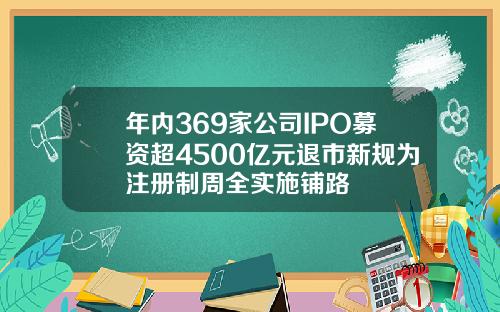 年内369家公司IPO募资超4500亿元退市新规为注册制周全实施铺路