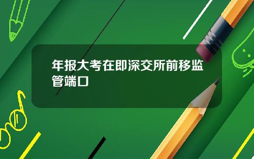 年报大考在即深交所前移监管端口