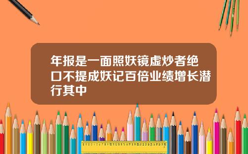 年报是一面照妖镜虚炒者绝口不提成妖记百倍业绩增长潜行其中