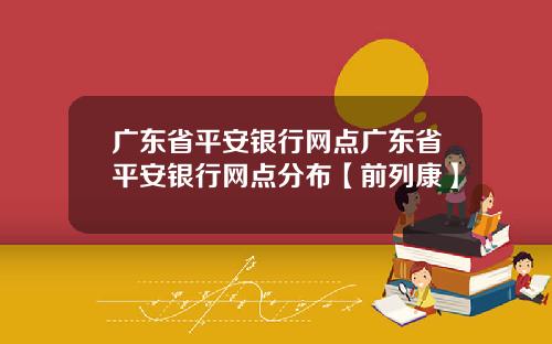 广东省平安银行网点广东省平安银行网点分布【前列康】