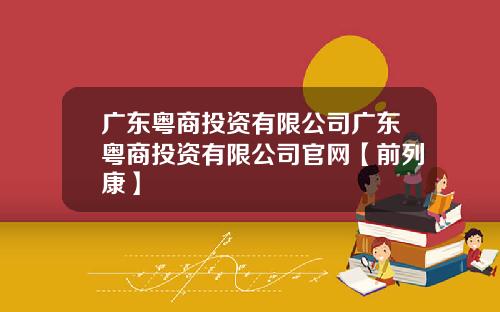 广东粤商投资有限公司广东粤商投资有限公司官网【前列康】