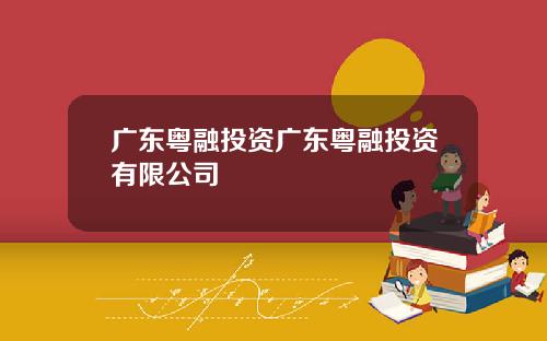 广东粤融投资广东粤融投资有限公司