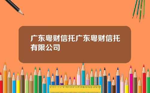 广东粤财信托广东粤财信托有限公司