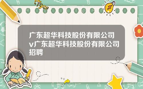 广东超华科技股份有限公司v广东超华科技股份有限公司招聘