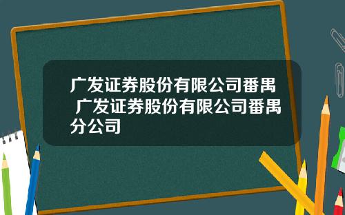 广发证券股份有限公司番禺 广发证券股份有限公司番禺分公司