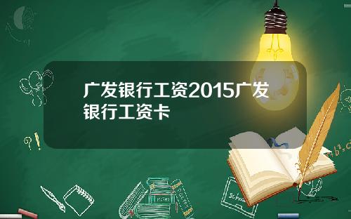 广发银行工资2015广发银行工资卡