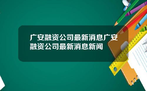 广安融资公司最新消息广安融资公司最新消息新闻