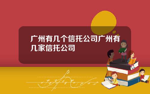 广州有几个信托公司广州有几家信托公司
