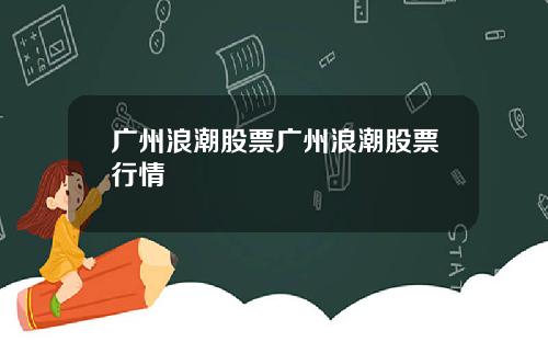 广州浪潮股票广州浪潮股票行情