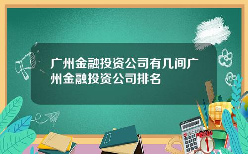 广州金融投资公司有几间广州金融投资公司排名