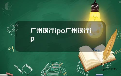 广州银行ipo广州银行ip