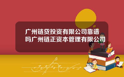 广州链贷投资有限公司靠谱吗广州链正资本管理有限公司