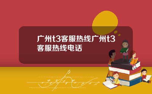 广州t3客服热线广州t3客服热线电话