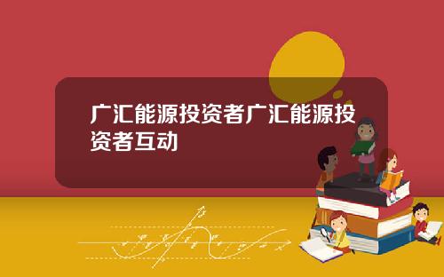 广汇能源投资者广汇能源投资者互动