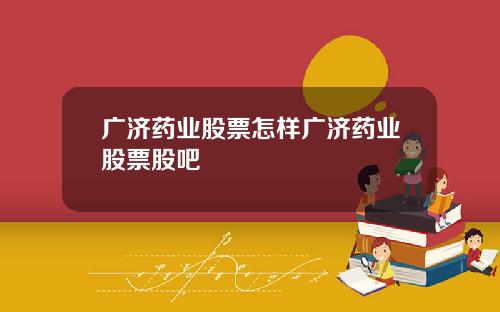 广济药业股票怎样广济药业股票股吧