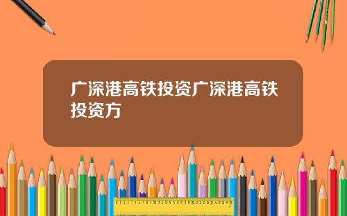 广深港高铁投资广深港高铁投资方