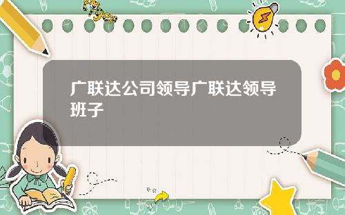 广联达公司领导广联达领导班子