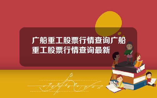 广船重工股票行情查询广船重工股票行情查询最新