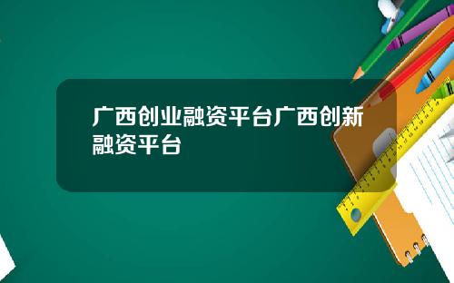广西创业融资平台广西创新融资平台