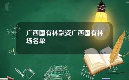 广西国有林融资广西国有林场名单