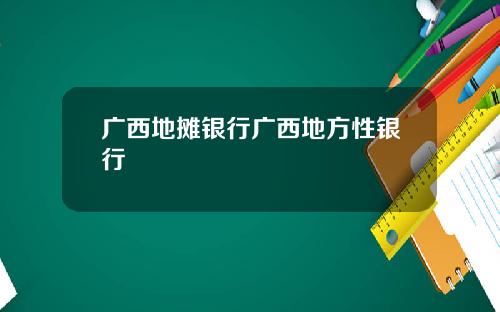 广西地摊银行广西地方性银行