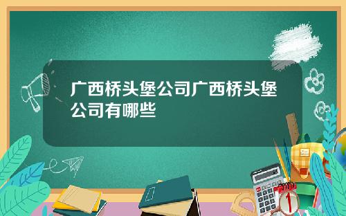 广西桥头堡公司广西桥头堡公司有哪些