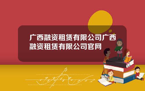 广西融资租赁有限公司广西融资租赁有限公司官网