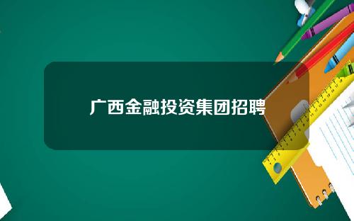 广西金融投资集团招聘