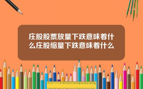 庄股股票放量下跌意味着什么庄股缩量下跌意味着什么