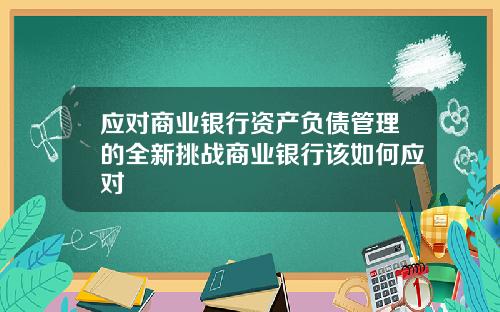 应对商业银行资产负债管理的全新挑战商业银行该如何应对