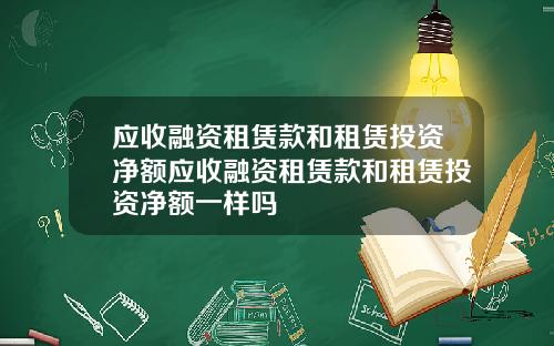 应收融资租赁款和租赁投资净额应收融资租赁款和租赁投资净额一样吗