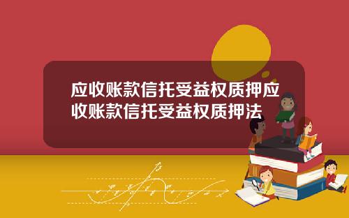 应收账款信托受益权质押应收账款信托受益权质押法