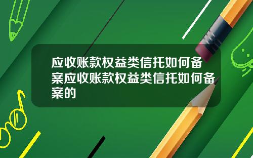 应收账款权益类信托如何备案应收账款权益类信托如何备案的
