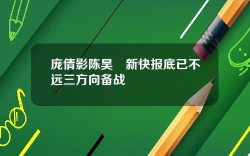 庞倩影陈昊旻新快报底已不远三方向备战
