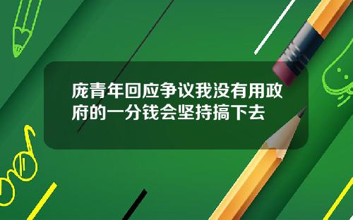 庞青年回应争议我没有用政府的一分钱会坚持搞下去