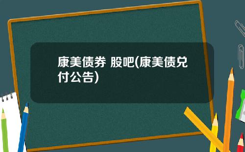 康美债券 股吧(康美债兑付公告)