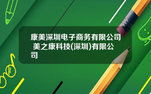 康美深圳电子商务有限公司 美之康科技(深圳)有限公司